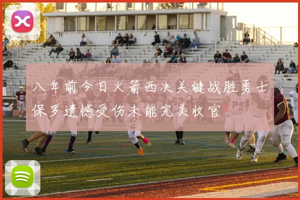 八年前今日火箭西决关键战胜勇士保罗遗憾受伤未能完美收官