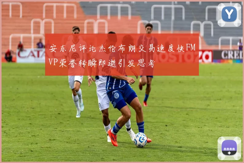 安东尼评论杰伦布朗交易速度快FMVP荣誉转瞬即逝引发思考