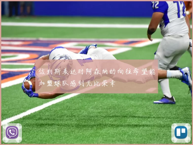 佐利斯表达对阿森纳的向往希望能加盟球队感到无比荣幸