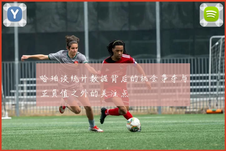 哈珀谈统计数据背后的机会争夺与正负值之外的关注点