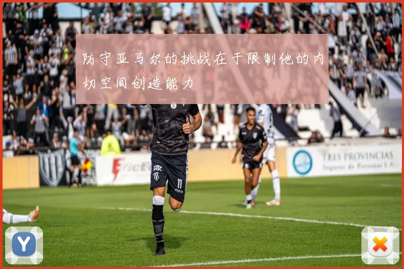 防守亚马尔的挑战在于限制他的内切空间创造能力