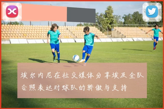 埃尔内尼在社交媒体分享埃及全队合照表达对球队的骄傲与支持
