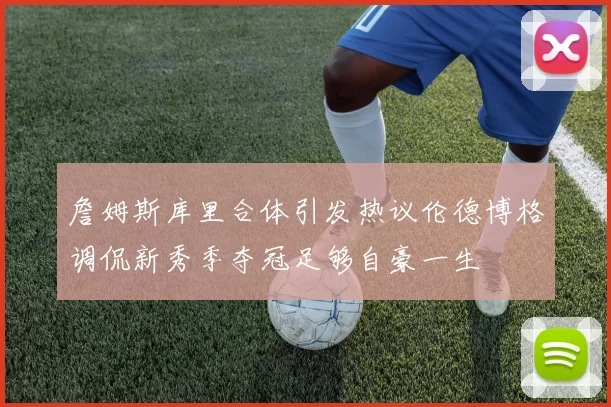 詹姆斯库里合体引发热议伦德博格调侃新秀季夺冠足够自豪一生