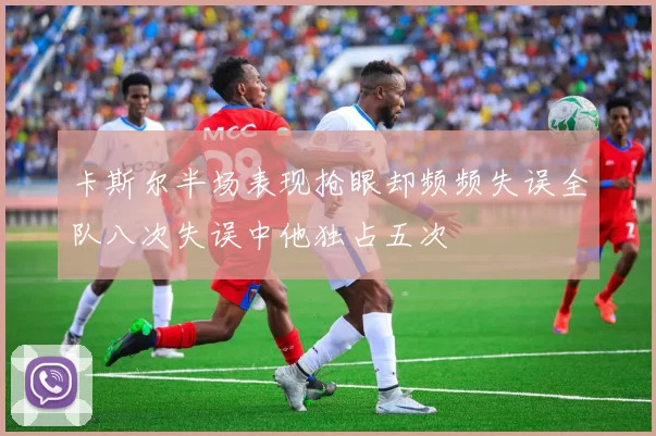 卡斯尔半场表现抢眼却频频失误全队八次失误中他独占五次