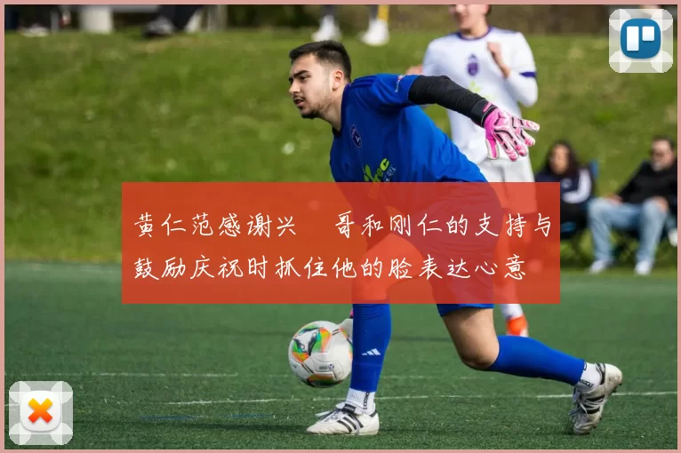 黄仁范感谢兴慜哥和刚仁的支持与鼓励庆祝时抓住他的脸表达心意
