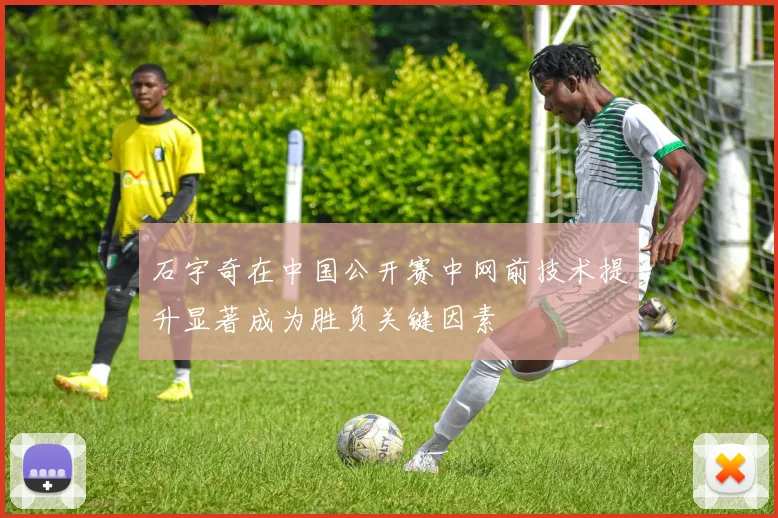 石宇奇在中国公开赛中网前技术提升显著成为胜负关键因素